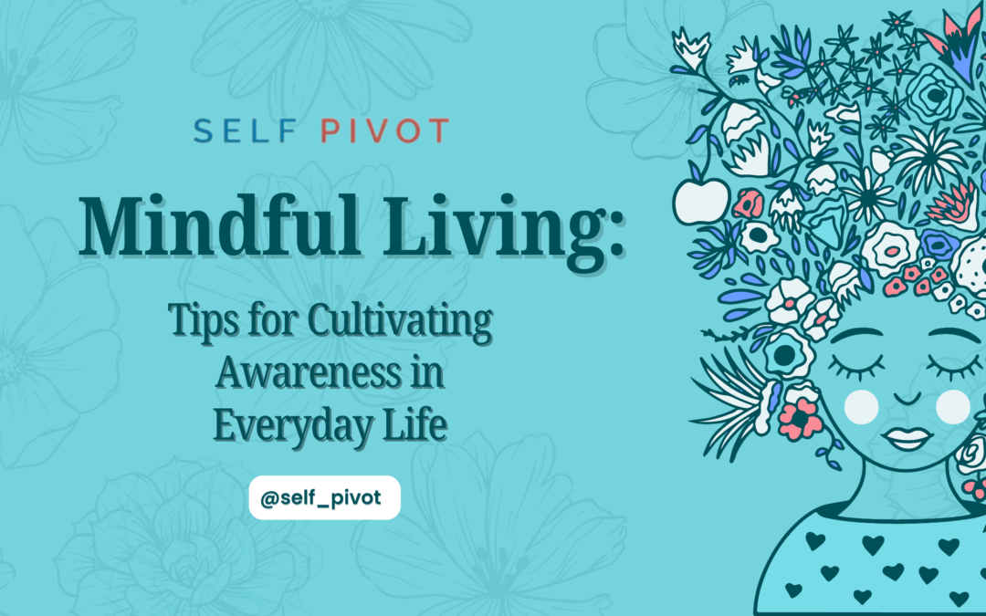 Mindful Living: Tips for Cultivating Awareness in Everyday Life